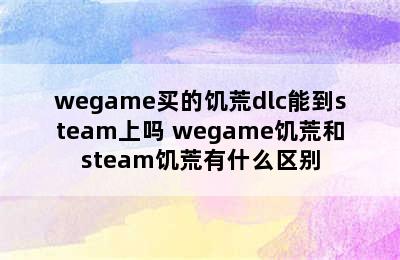 wegame买的饥荒dlc能到steam上吗 wegame饥荒和steam饥荒有什么区别